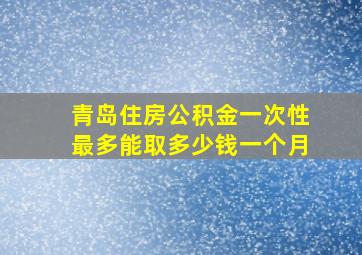 青岛住房公积金一次性最多能取多少钱一个月