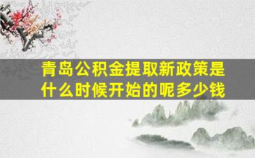 青岛公积金提取新政策是什么时候开始的呢多少钱