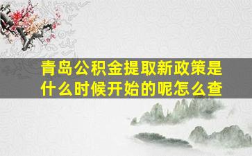 青岛公积金提取新政策是什么时候开始的呢怎么查