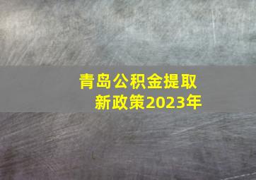 青岛公积金提取新政策2023年