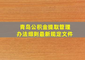 青岛公积金提取管理办法细则最新规定文件