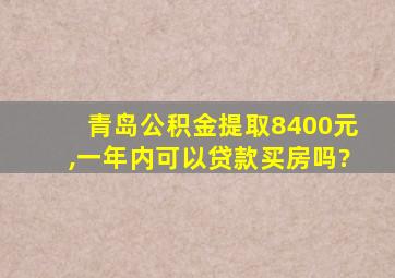 青岛公积金提取8400元,一年内可以贷款买房吗?