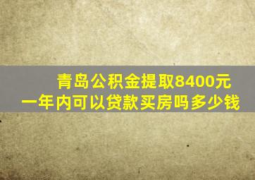 青岛公积金提取8400元一年内可以贷款买房吗多少钱