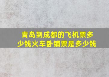 青岛到成都的飞机票多少钱火车卧铺票是多少钱