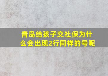 青岛给孩子交社保为什么会出现2行同样的号呢