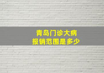 青岛门诊大病报销范围是多少