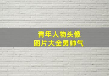 青年人物头像图片大全男帅气