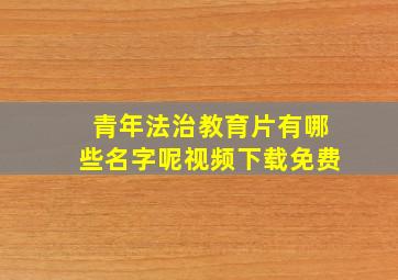 青年法治教育片有哪些名字呢视频下载免费