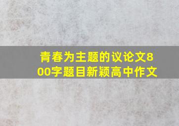 青春为主题的议论文800字题目新颖高中作文