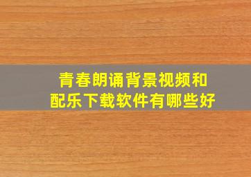 青春朗诵背景视频和配乐下载软件有哪些好