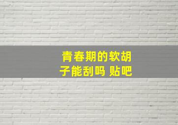 青春期的软胡子能刮吗 贴吧