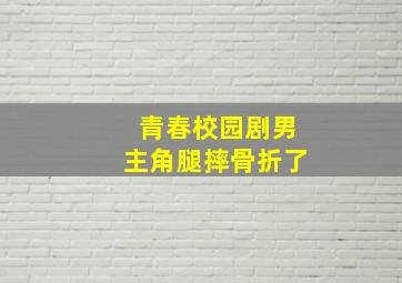 青春校园剧男主角腿摔骨折了