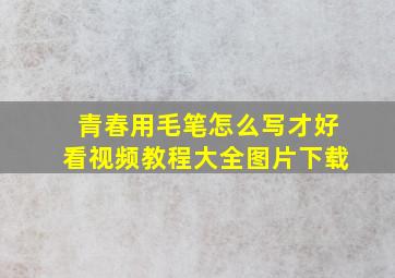 青春用毛笔怎么写才好看视频教程大全图片下载