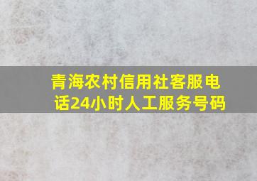 青海农村信用社客服电话24小时人工服务号码