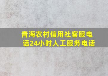 青海农村信用社客服电话24小时人工服务电话