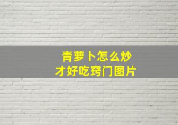 青萝卜怎么炒才好吃窍门图片