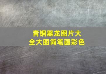 青铜器龙图片大全大图简笔画彩色