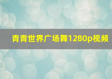 青青世界广场舞1280p视频