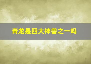 青龙是四大神兽之一吗