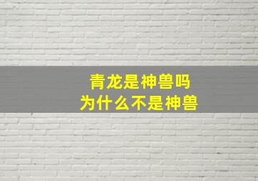 青龙是神兽吗为什么不是神兽