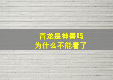 青龙是神兽吗为什么不能看了