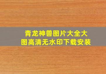 青龙神兽图片大全大图高清无水印下载安装