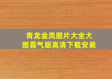 青龙金凤图片大全大图霸气版高清下载安装