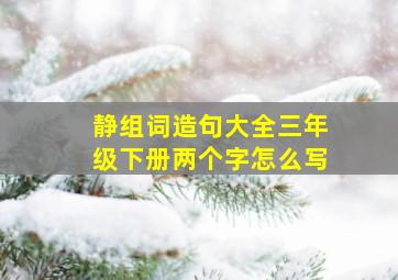 静组词造句大全三年级下册两个字怎么写