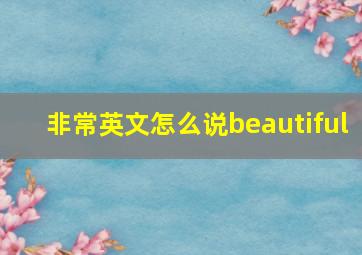 非常英文怎么说beautiful