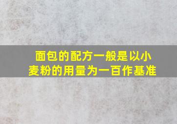 面包的配方一般是以小麦粉的用量为一百作基准