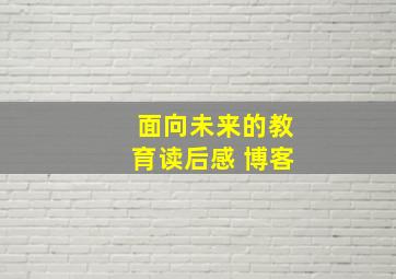 面向未来的教育读后感 博客