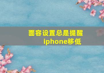 面容设置总是提醒iphone移低