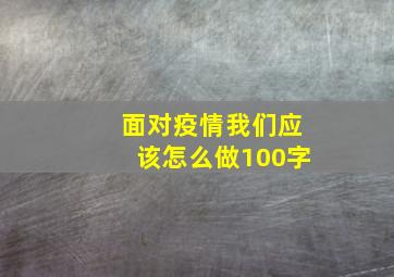 面对疫情我们应该怎么做100字