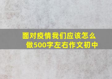 面对疫情我们应该怎么做500字左右作文初中