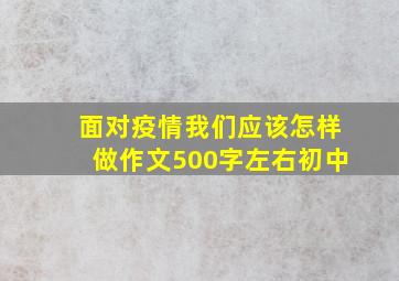 面对疫情我们应该怎样做作文500字左右初中