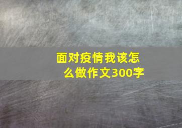 面对疫情我该怎么做作文300字