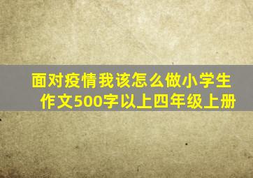 面对疫情我该怎么做小学生作文500字以上四年级上册