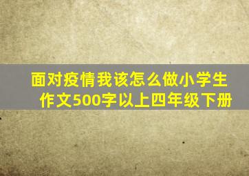 面对疫情我该怎么做小学生作文500字以上四年级下册