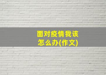 面对疫情我该怎么办(作文)