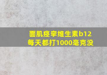 面肌痉挛维生素b12每天都打1000毫克没