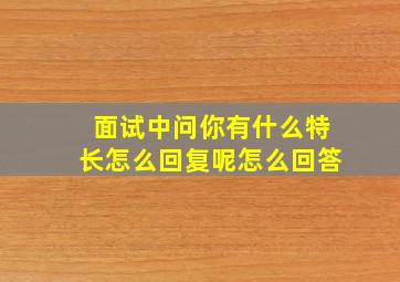 面试中问你有什么特长怎么回复呢怎么回答