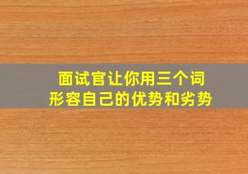 面试官让你用三个词形容自己的优势和劣势