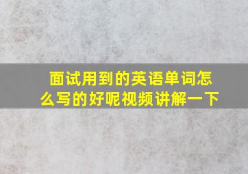 面试用到的英语单词怎么写的好呢视频讲解一下