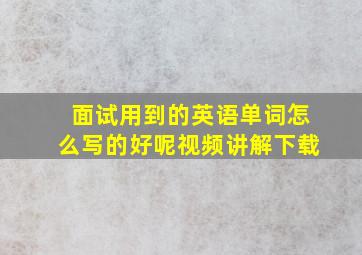 面试用到的英语单词怎么写的好呢视频讲解下载