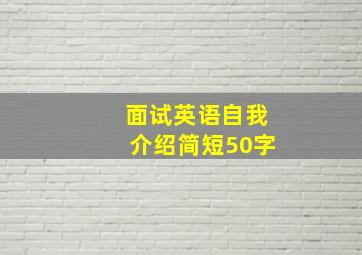 面试英语自我介绍简短50字