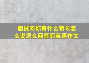 面试问你有什么特长怎么说怎么回答呢英语作文