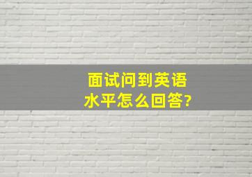 面试问到英语水平怎么回答?