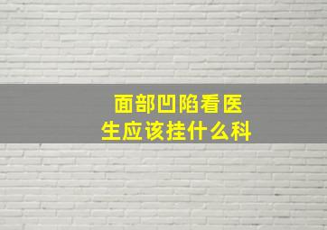 面部凹陷看医生应该挂什么科