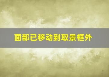 面部已移动到取景框外