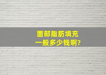 面部脂肪填充一般多少钱啊?